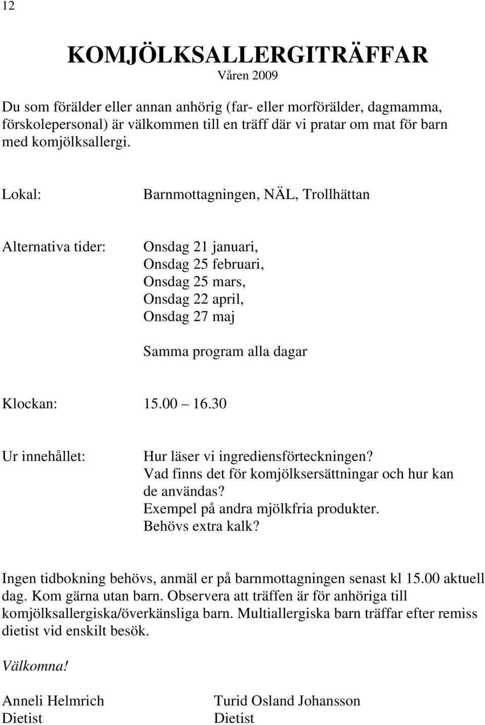 Lokal: Barnmottagningen, NÄL, Trollhättan Alternativa tider: Onsdag 21 januari, Onsdag 25 februari, Onsdag 25 mars, Onsdag 22 april, Onsdag 27 maj Samma program alla dagar Klockan: 15.00 16.