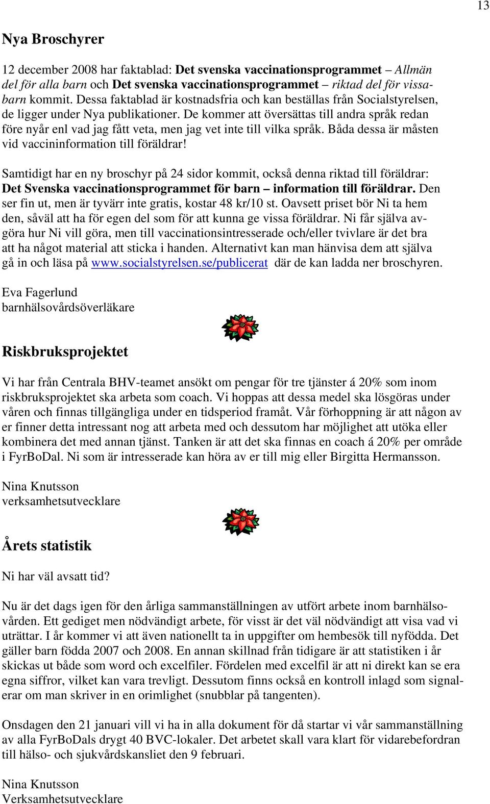 De kommer att översättas till andra språk redan före nyår enl vad jag fått veta, men jag vet inte till vilka språk. Båda dessa är måsten vid vaccininformation till föräldrar!