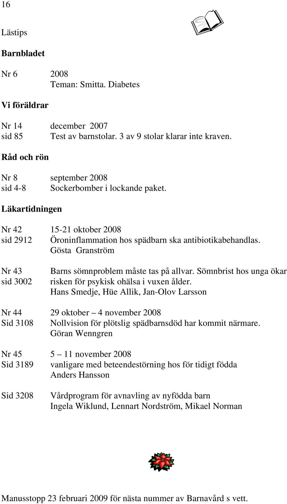 Gösta Granström Nr 43 sid 3002 Barns sömnproblem måste tas på allvar. Sömnbrist hos unga ökar risken för psykisk ohälsa i vuxen ålder.