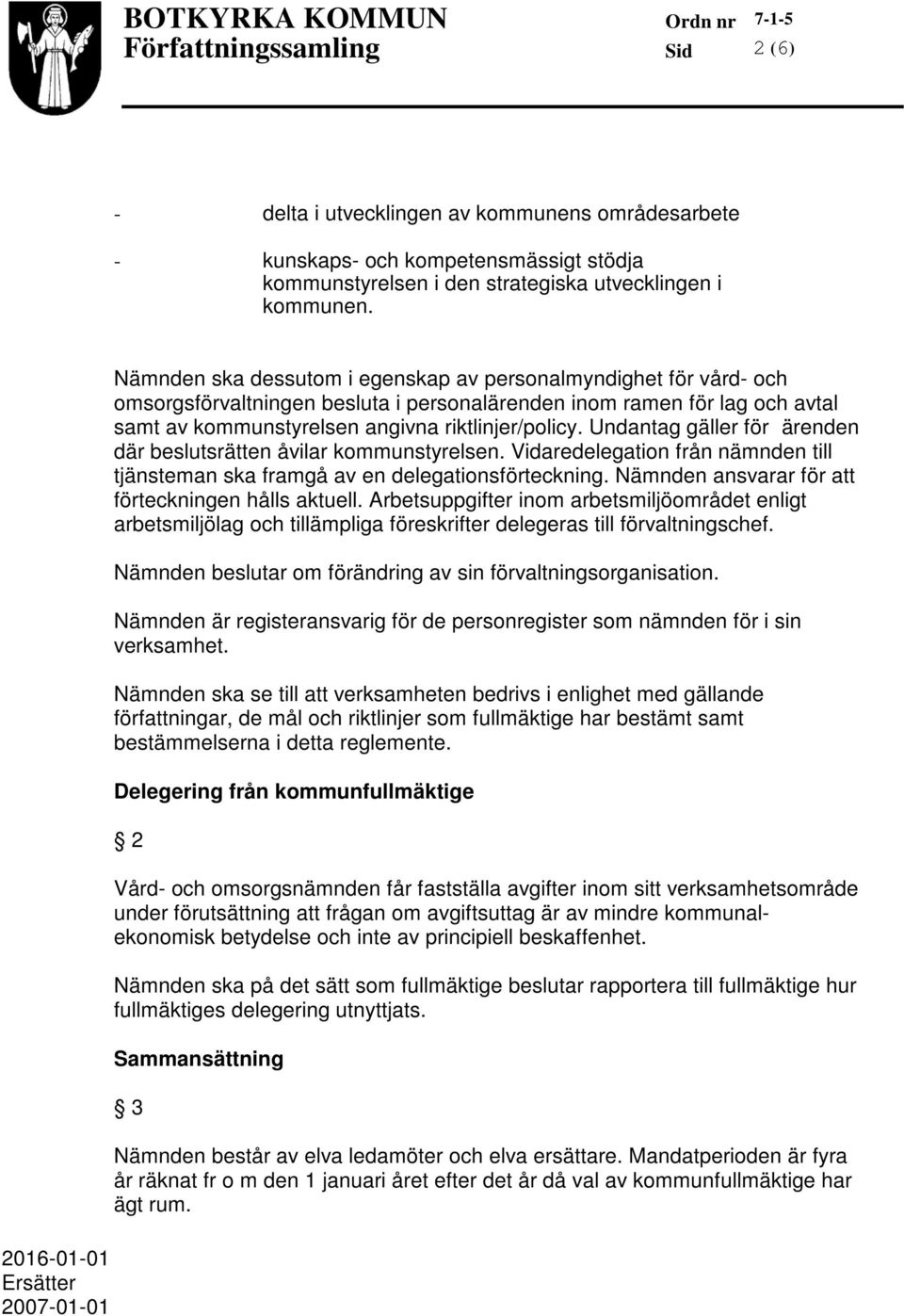 Nämnden ska dessutom i egenskap av personalmyndighet för vård- och omsorgsförvaltningen besluta i personalärenden inom ramen för lag och avtal samt av kommunstyrelsen angivna riktlinjer/policy.