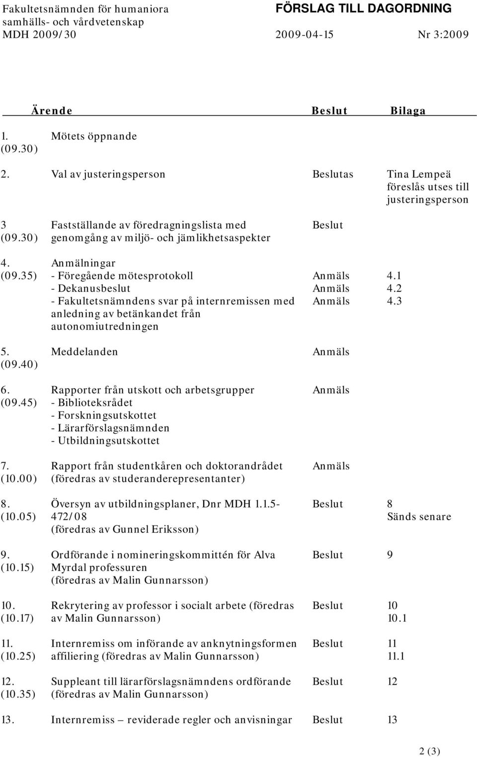 Anmälningar (09.35) - Föregående mötesprotokoll Anmäls 4.1 - Dekanusbeslut Anmäls 4.2 - Fakultetsnämndens svar på internremissen med anledning av betänkandet från autonomiutredningen Anmäls 4.3 5.