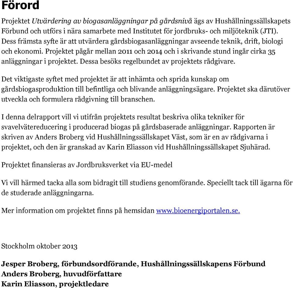 Projektet pågår mellan 2011 och 2014 och i skrivande stund ingår cirka 35 anläggningar i projektet. Dessa besöks regelbundet av projektets rådgivare.