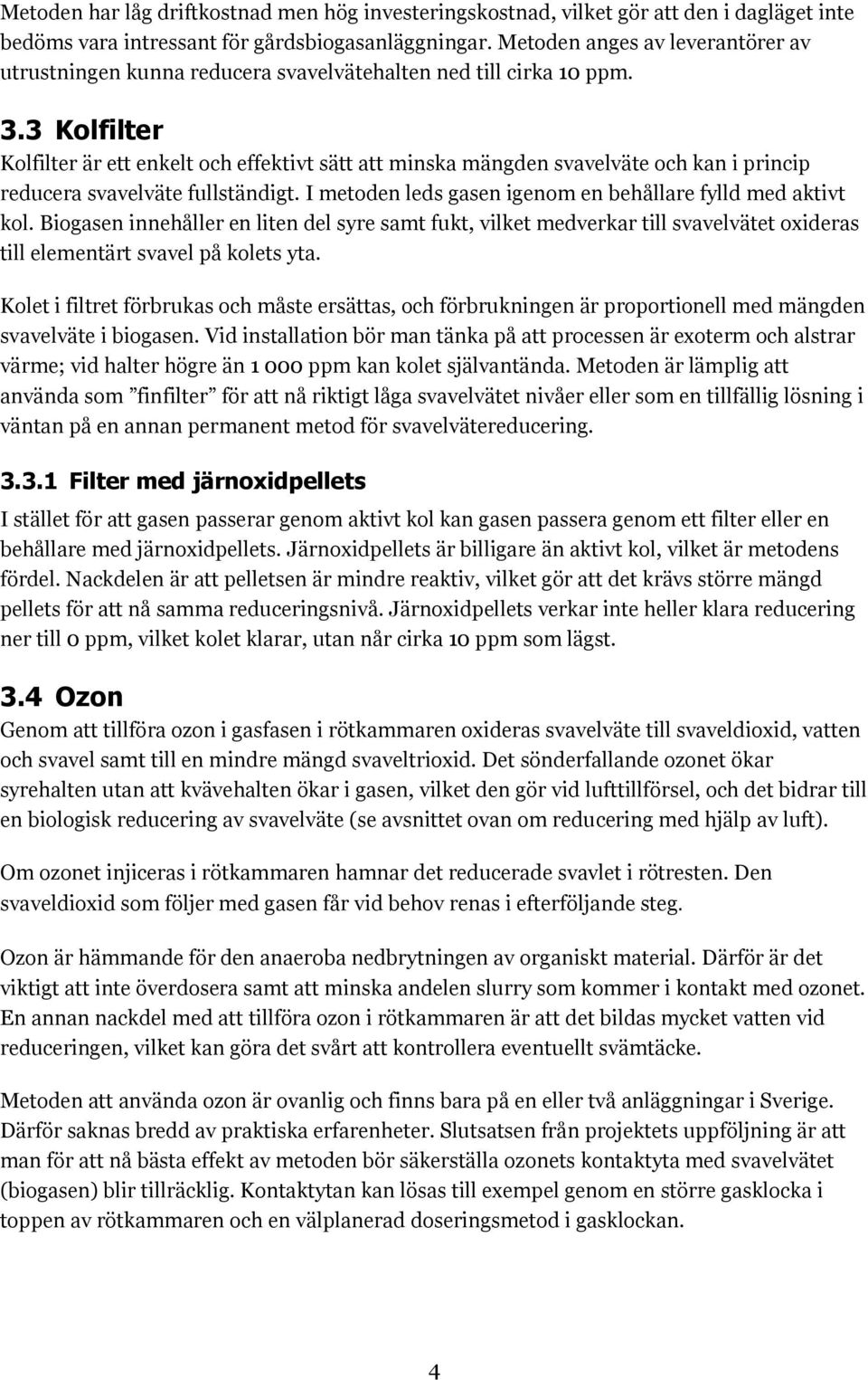 3 Kolfilter Kolfilter är ett enkelt och effektivt sätt att minska mängden svavelväte och kan i princip reducera svavelväte fullständigt. I metoden leds gasen igenom en behållare fylld med aktivt kol.