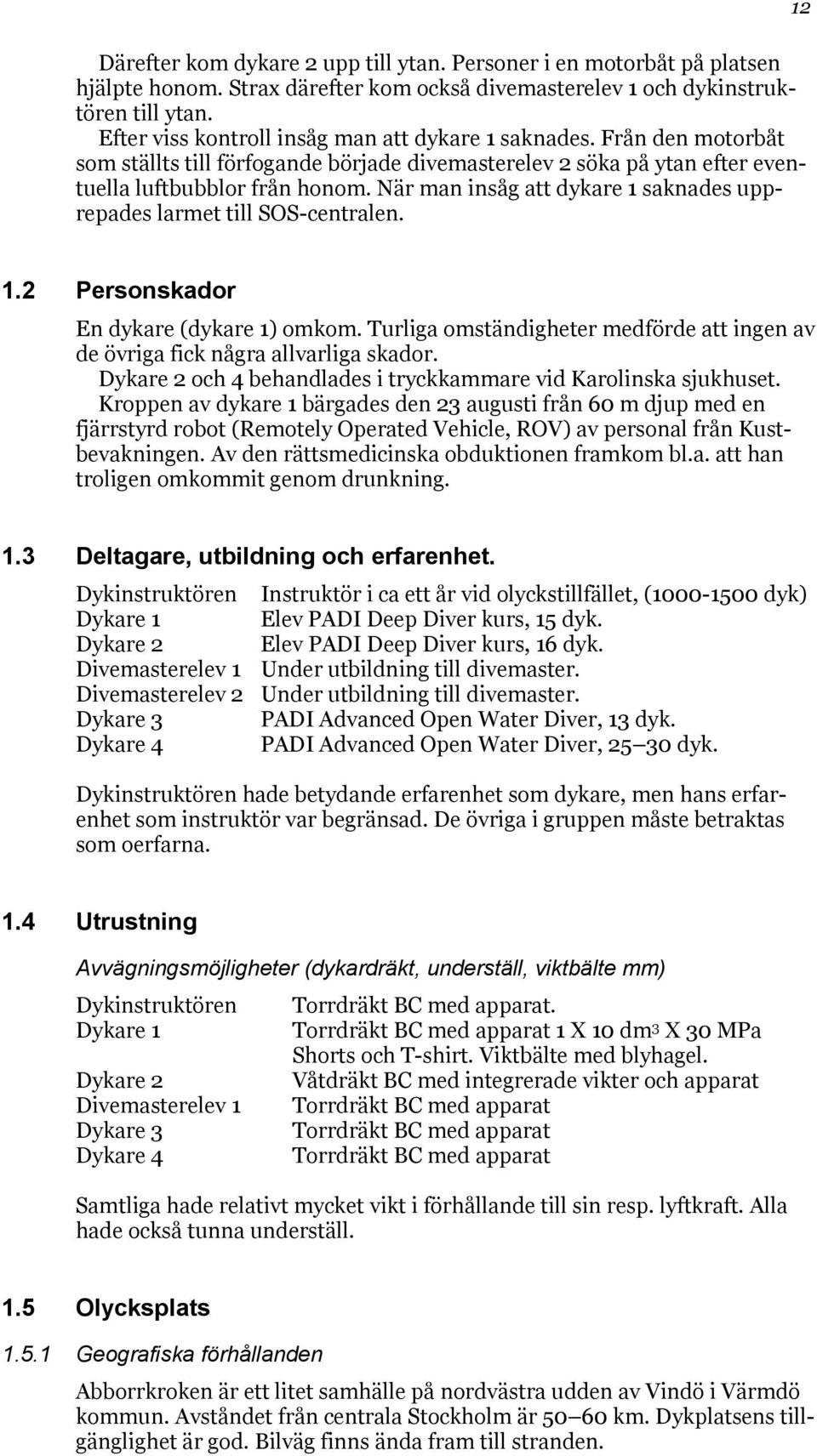 När man insåg att dykare 1 saknades upprepades larmet till SOS-centralen. 12 1.2 Personskador En dykare (dykare 1) omkom.