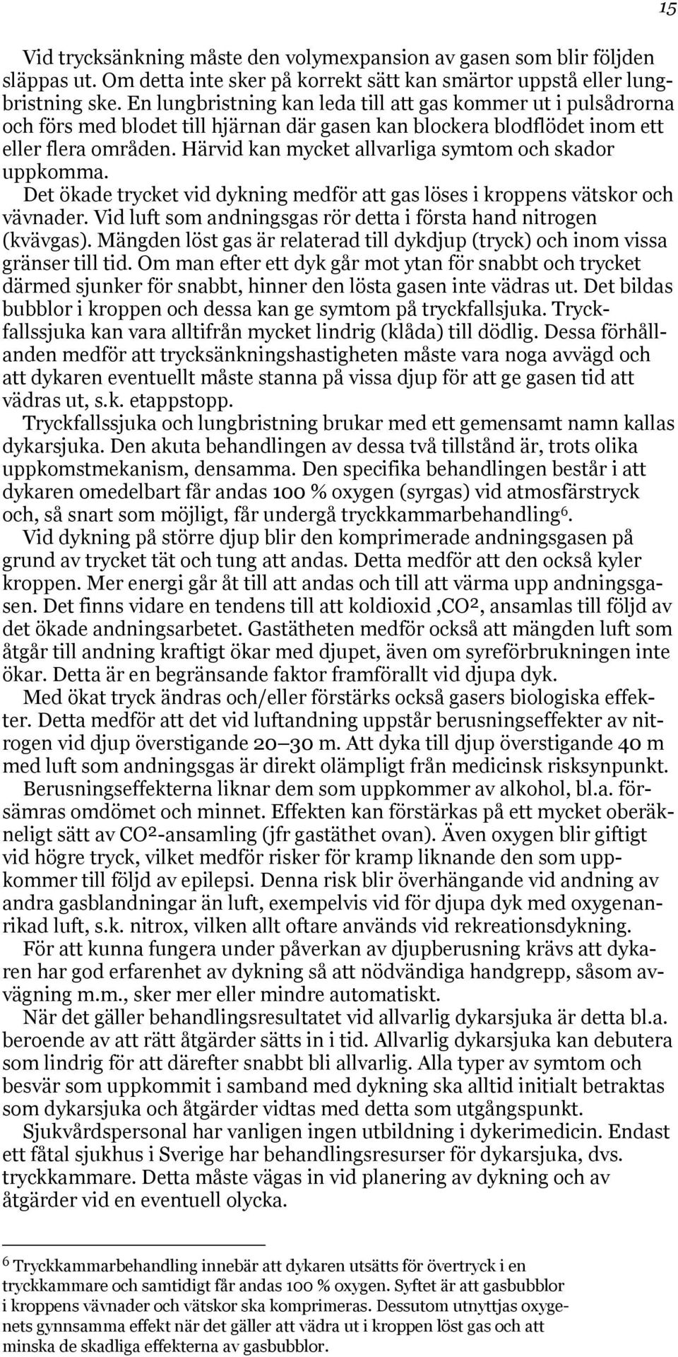 Härvid kan mycket allvarliga symtom och skador uppkomma. Det ökade trycket vid dykning medför att gas löses i kroppens vätskor och vävnader.