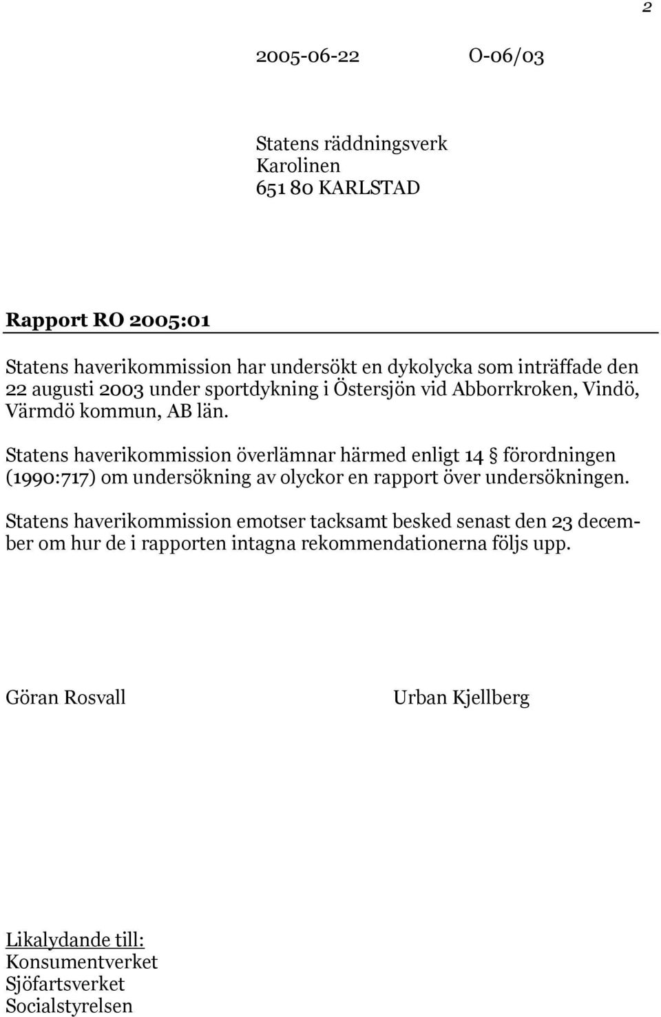 Statens haverikommission överlämnar härmed enligt 14 förordningen (1990:717) om undersökning av olyckor en rapport över undersökningen.