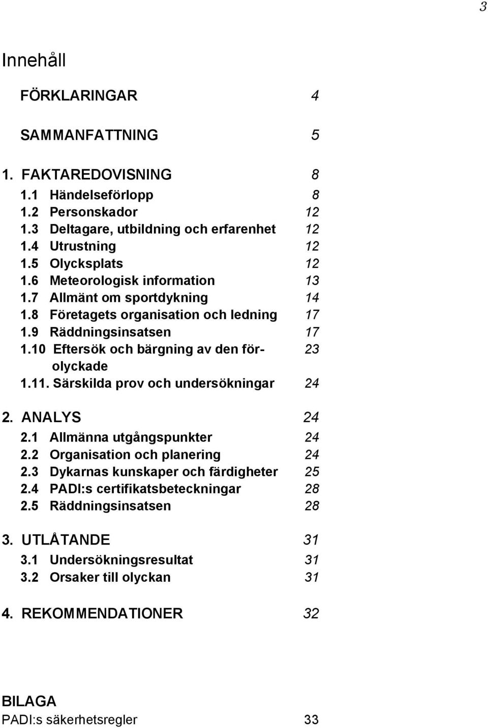 10 Eftersök och bärgning av den för- 23 olyckade 1.11. Särskilda prov och undersökningar 24 2. ANALYS 24 2.1 Allmänna utgångspunkter 24 2.2 Organisation och planering 24 2.