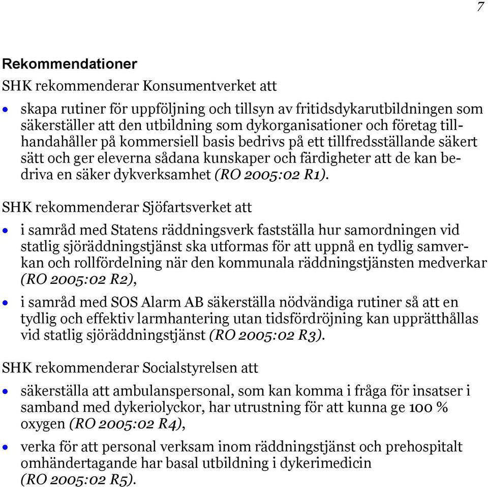 SHK rekommenderar Sjöfartsverket att i samråd med Statens räddningsverk fastställa hur samordningen vid statlig sjöräddningstjänst ska utformas för att uppnå en tydlig samverkan och rollfördelning