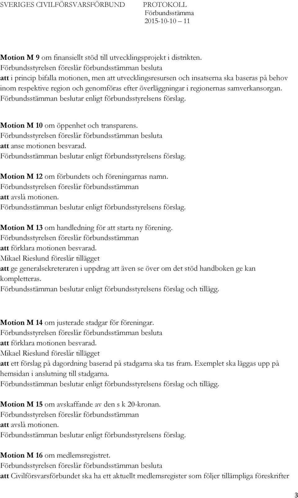 Motion M 10 om öppenhet och transparens. att anse motionen besvarad. Motion M 12 om förbundets och föreningarnas namn. Motion M 13 om handledning för att starta ny förening.