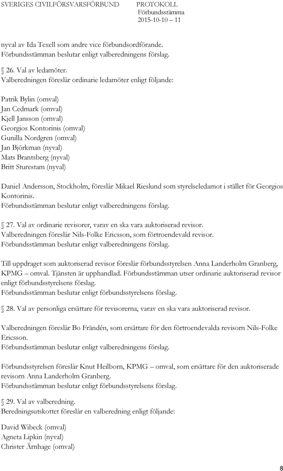 Mats Brantsberg (nyval) Britt Sturestam (nyval) Daniel Andersson, Stockholm, föreslår Mikael Rieslund som styrelseledamot i stället för Georgios Kontorinis. n beslutar enligt valberedningens förslag.