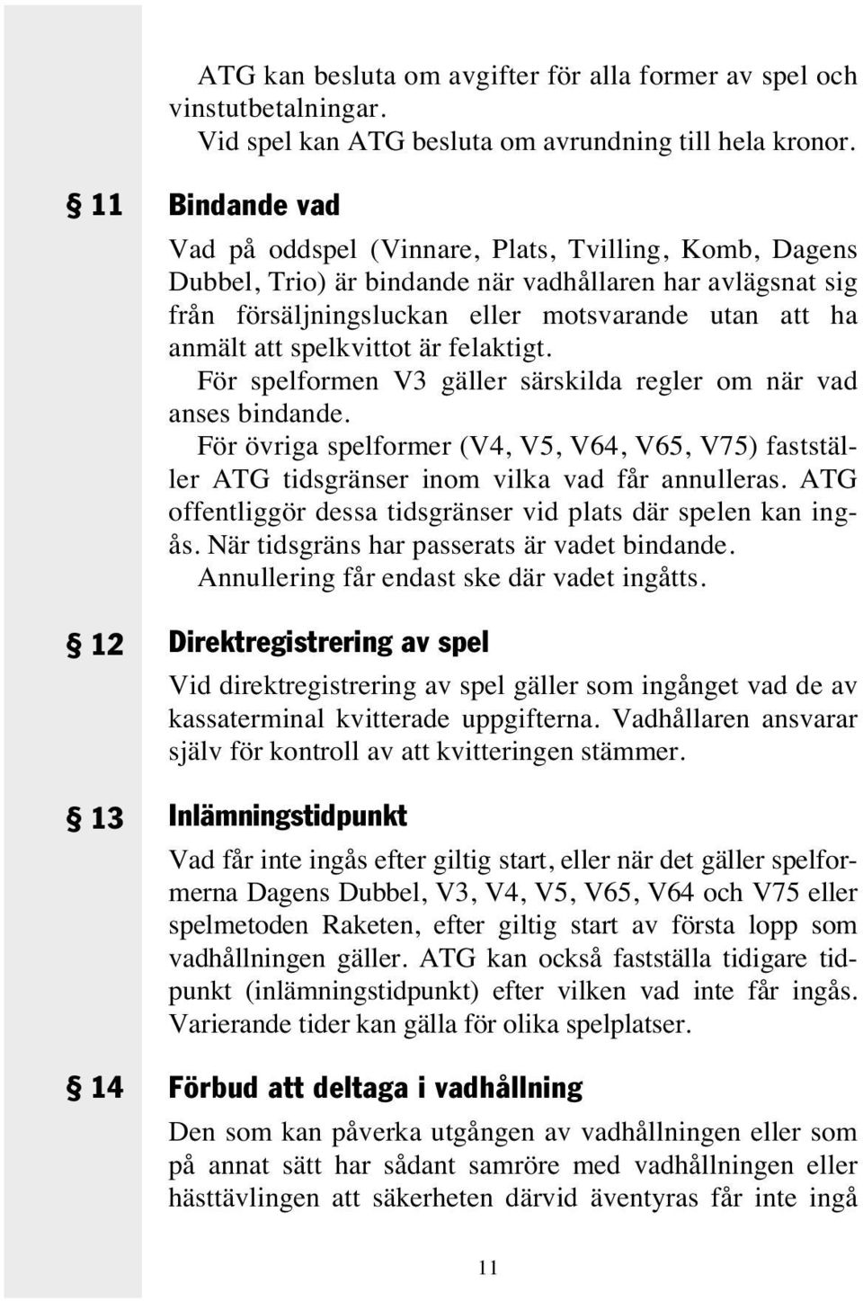 anmält att spelkvittot är felaktigt. För spelformen V3 gäller särskilda regler om när vad anses bindande.