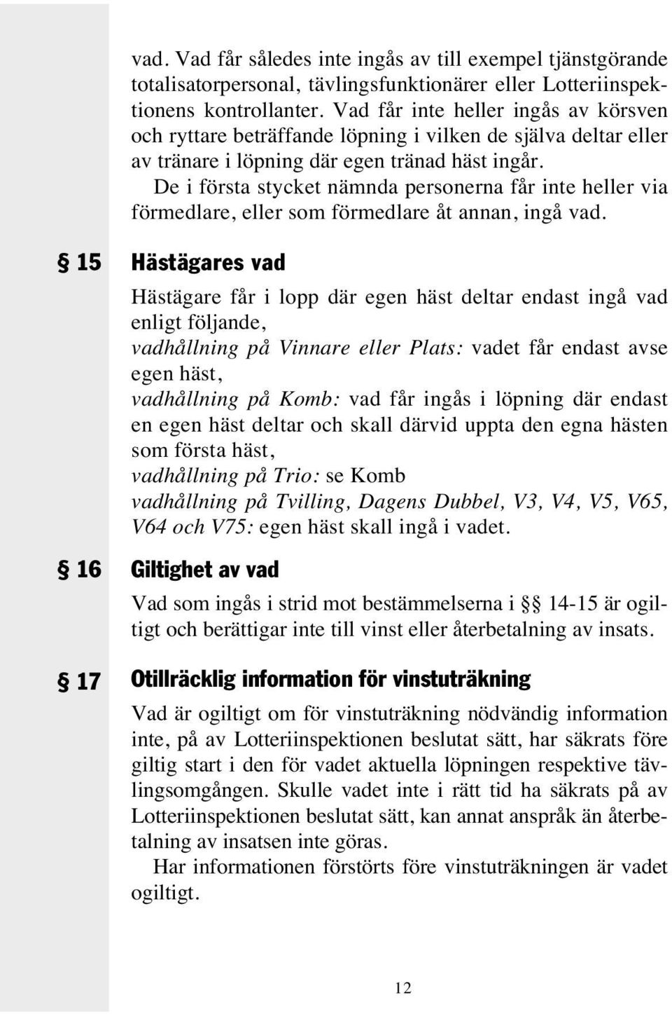 De i första stycket nämnda personerna får inte heller via förmedlare, eller som förmedlare åt annan, ingå vad.