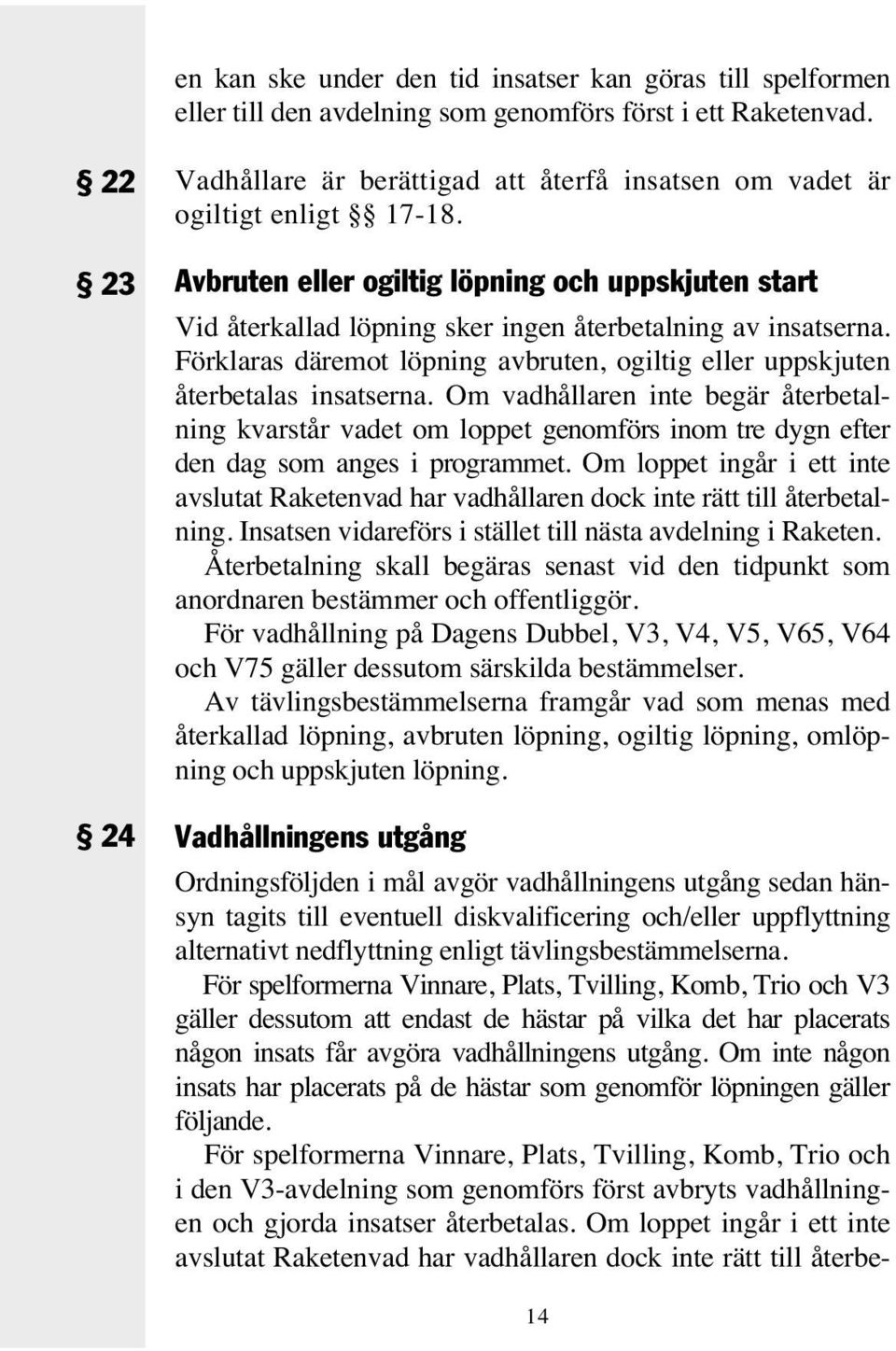 Avbruten eller ogiltig löpning och uppskjuten start Vid återkallad löpning sker ingen återbetalning av insatserna. Förklaras däremot löpning avbruten, ogiltig eller uppskjuten återbetalas insatserna.