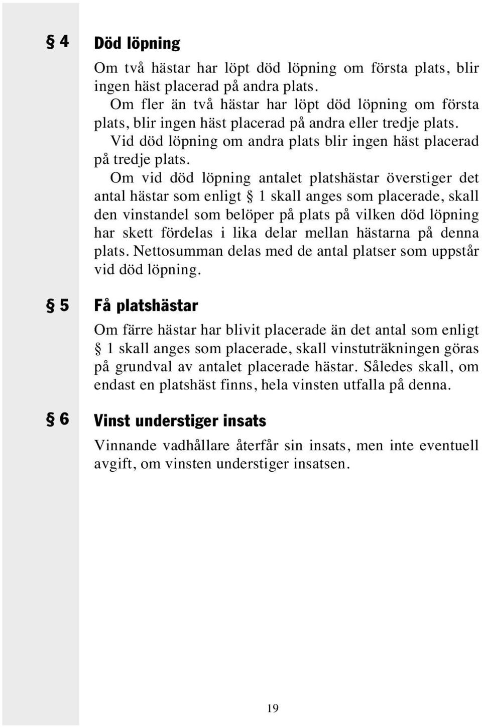 Om vid död löpning antalet platshästar överstiger det antal hästar som enligt 1 skall anges som placerade, skall den vinstandel som belöper på plats på vilken död löpning har skett fördelas i lika