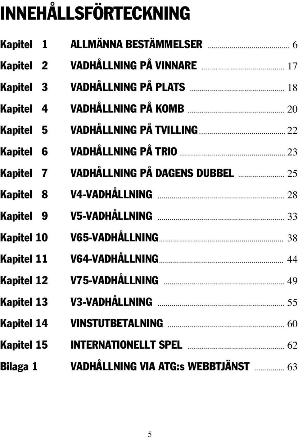 .. 23 Kapitel 7 VADHÅLLNING PÅ DAGENS DUBBEL... 25 Kapitel 8 V4-VADHÅLLNING... 28 Kapitel 9 V5-VADHÅLLNING... 33 Kapitel 10 V65-VADHÅLLNING.