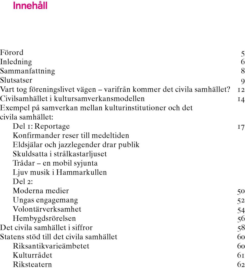 till medeltiden Eldsjälar och jazzlegender drar publik Skuldsatta i strålkastarljuset Trådar en mobil syjunta Ljuv musik i Hammarkullen Del 2: Moderna medier 50