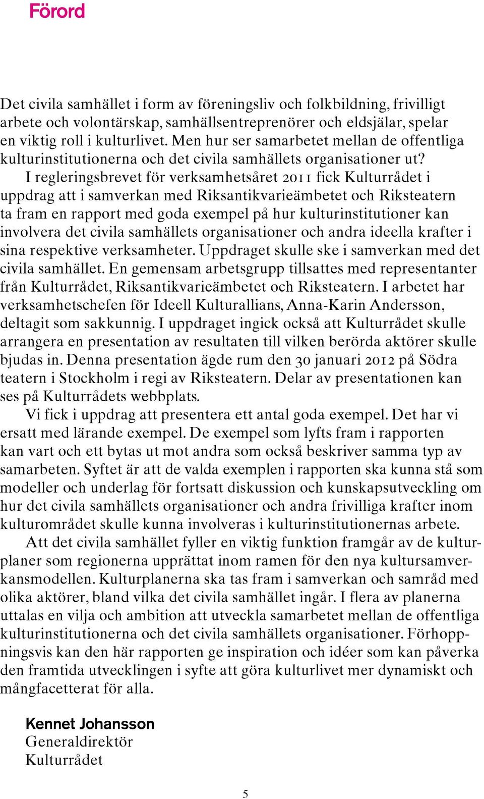 I regleringsbrevet för verksamhetsåret 2011 fick Kulturrådet i uppdrag att i samverkan med Riksantikvarieämbetet och Riksteatern ta fram en rapport med goda exempel på hur kulturinstitutioner kan