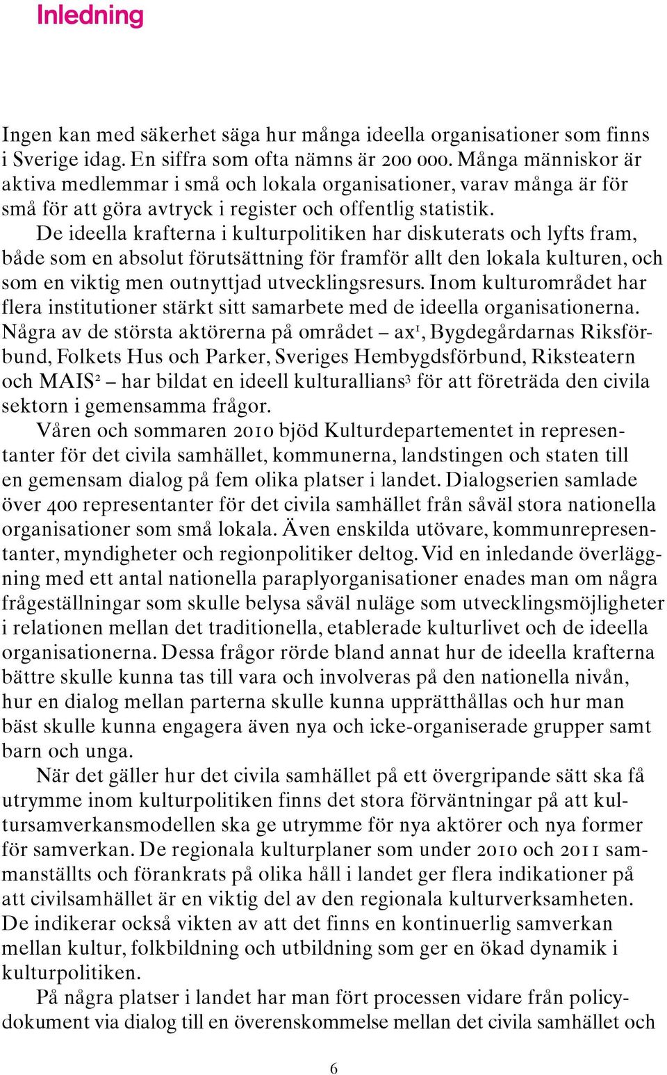 De ideella krafterna i kulturpolitiken har diskuterats och lyfts fram, både som en absolut förutsättning för framför allt den lokala kulturen, och som en viktig men outnyttjad utvecklingsresurs.