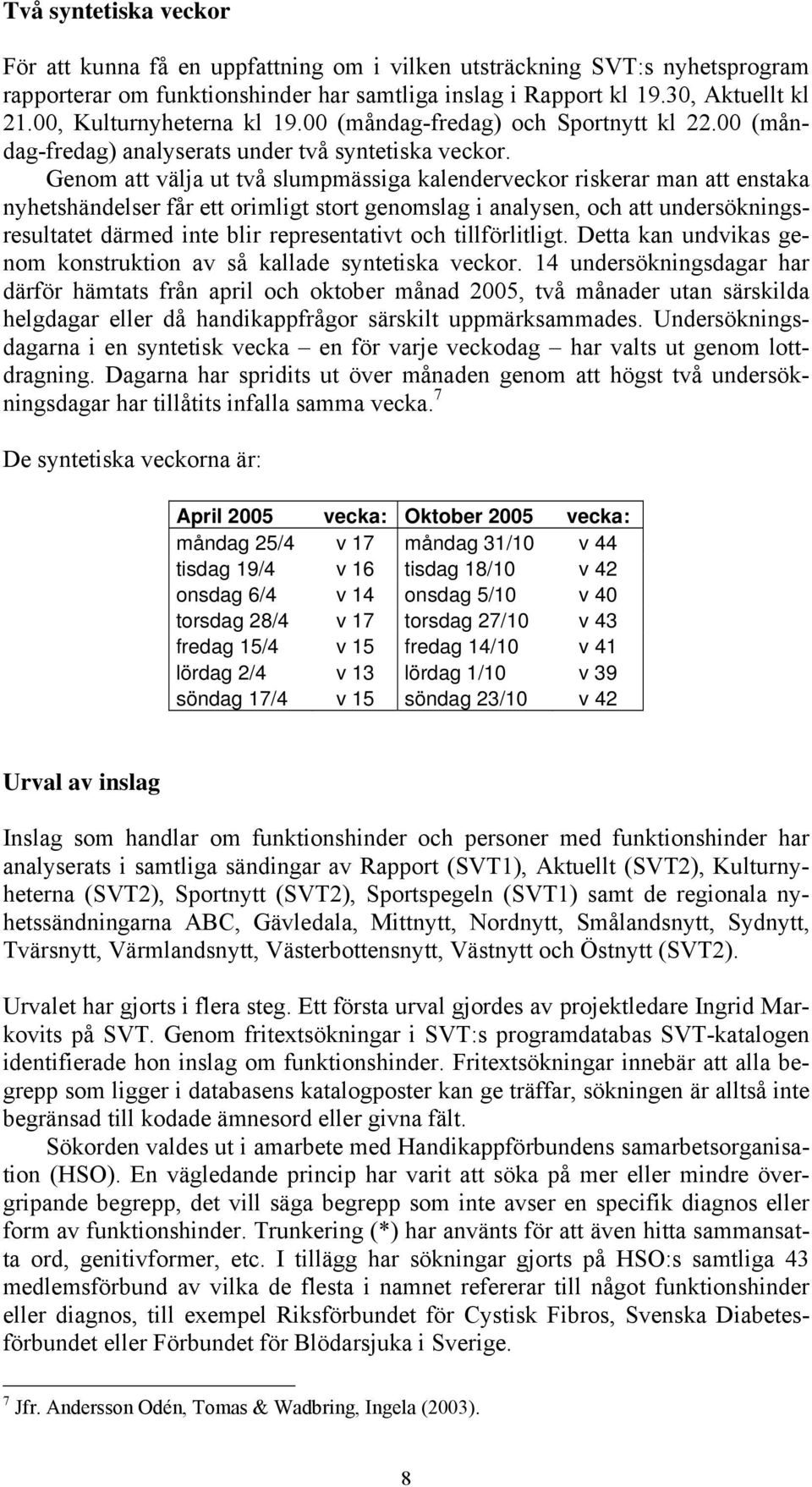 Genom att välja ut två slumpmässiga kalenderveckor riskerar man att enstaka nyhetshändelser får ett orimligt stort genomslag i analysen, och att undersökningsresultatet därmed inte blir