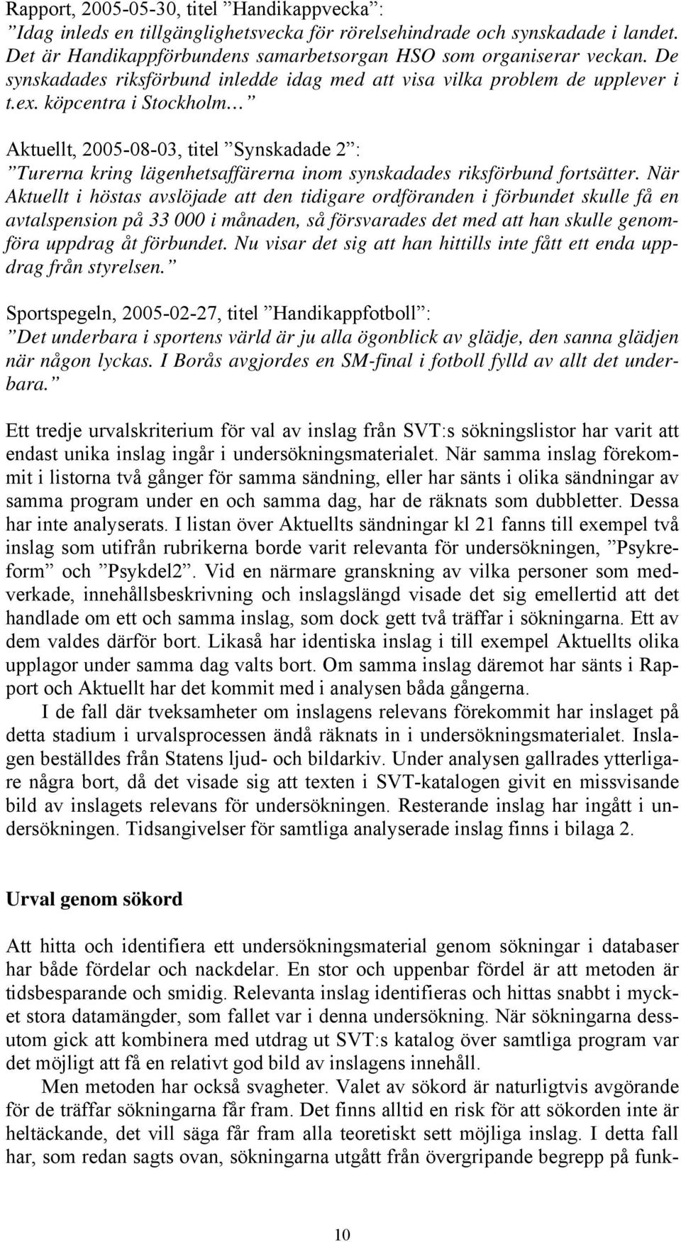 köpcentra i Stockholm Aktuellt, 2005-08-03, titel Synskadade 2 : Turerna kring lägenhetsaffärerna inom synskadades riksförbund fortsätter.