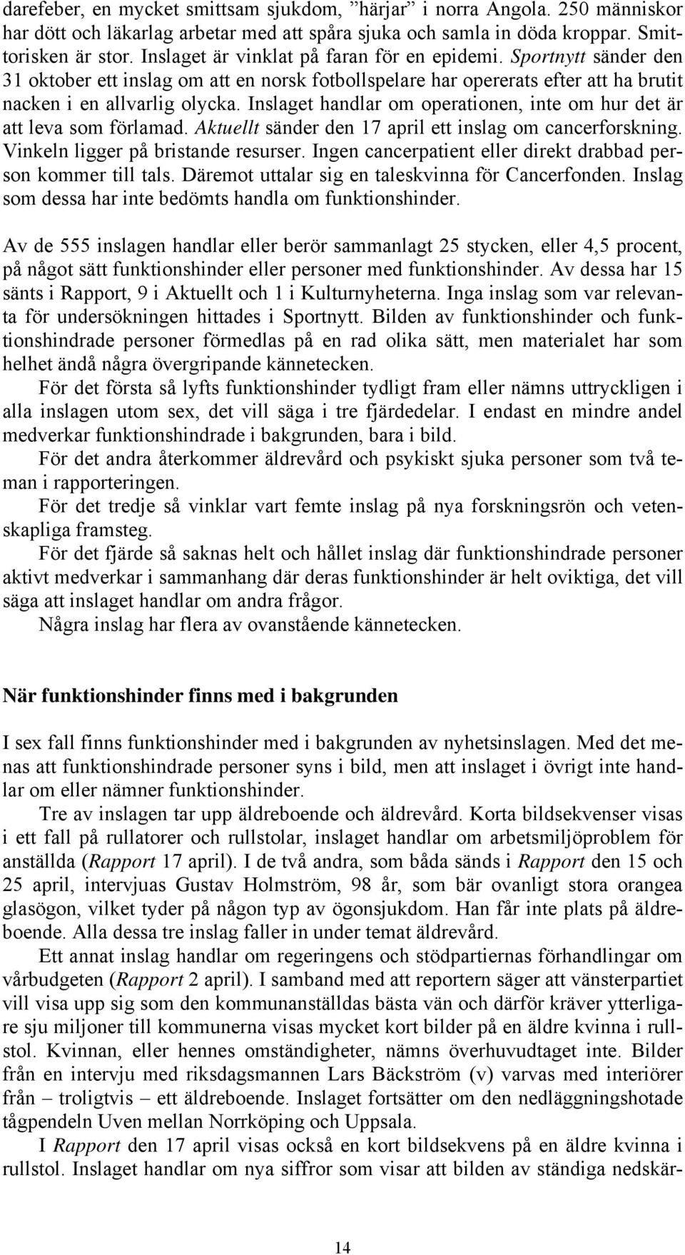 Inslaget handlar om operationen, inte om hur det är att leva som förlamad. Aktuellt sänder den 17 april ett inslag om cancerforskning. Vinkeln ligger på bristande resurser.