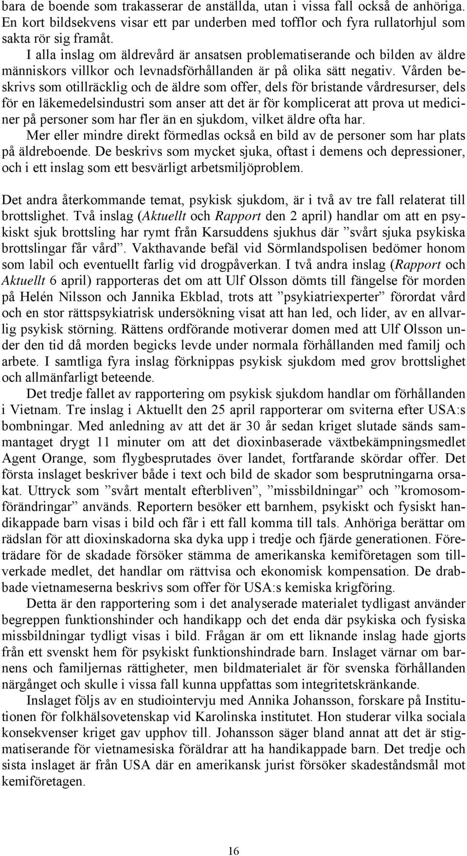 Vården beskrivs som otillräcklig och de äldre som offer, dels för bristande vårdresurser, dels för en läkemedelsindustri som anser att det är för komplicerat att prova ut mediciner på personer som