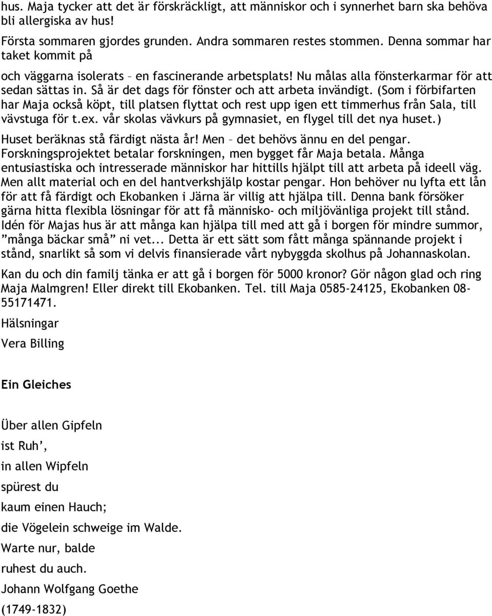 (Som i förbifarten har Maja också köpt, till platsen flyttat och rest upp igen ett timmerhus från Sala, till vävstuga för t.ex. vår skolas vävkurs på gymnasiet, en flygel till det nya huset.