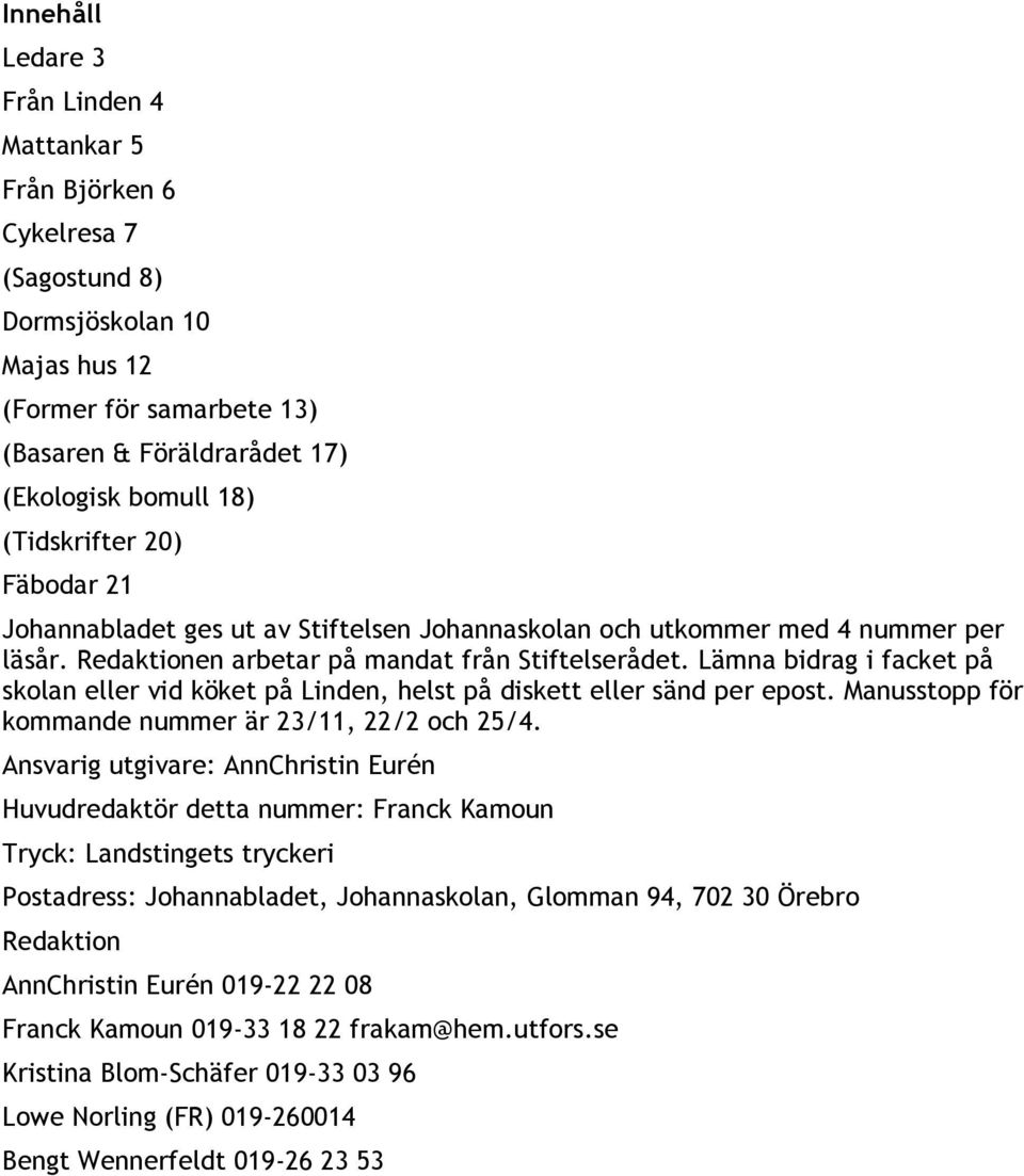 Lämna bidrag i facket på skolan eller vid köket på Linden, helst på diskett eller sänd per epost. Manusstopp för kommande nummer är 23/11, 22/2 och 25/4.