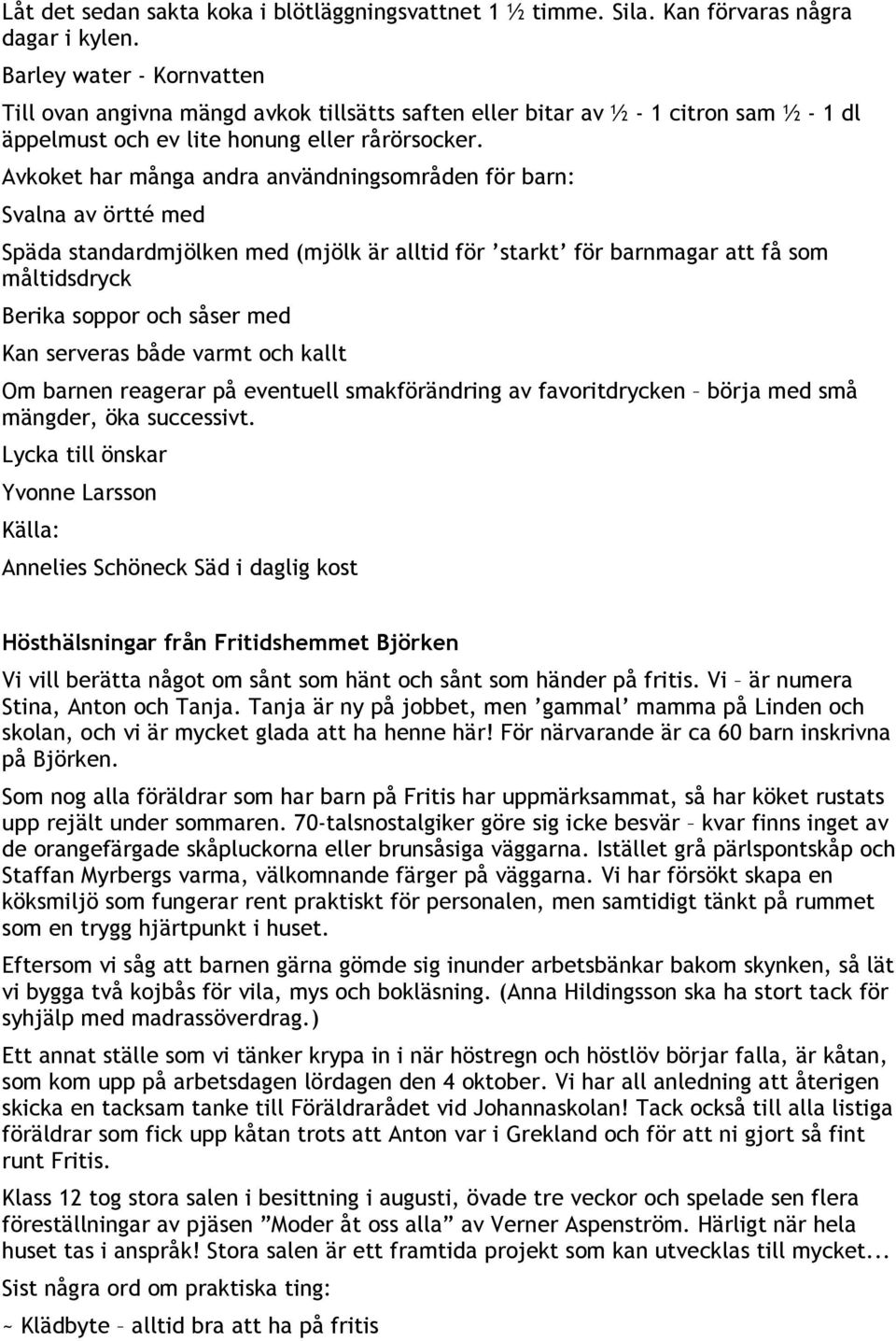 Avkoket har många andra användningsområden för barn: Svalna av örtté med Späda standardmjölken med (mjölk är alltid för starkt för barnmagar att få som måltidsdryck Berika soppor och såser med Kan