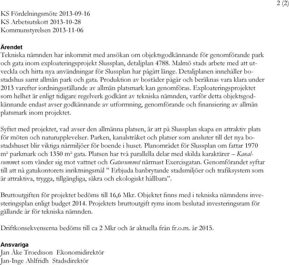 Detaljplanen innehåller bostadshus samt allmän park och gata. Produktion av bostäder pågår och beräknas vara klara under 2013 varefter iordningsställande av allmän platsmark kan genomföras.