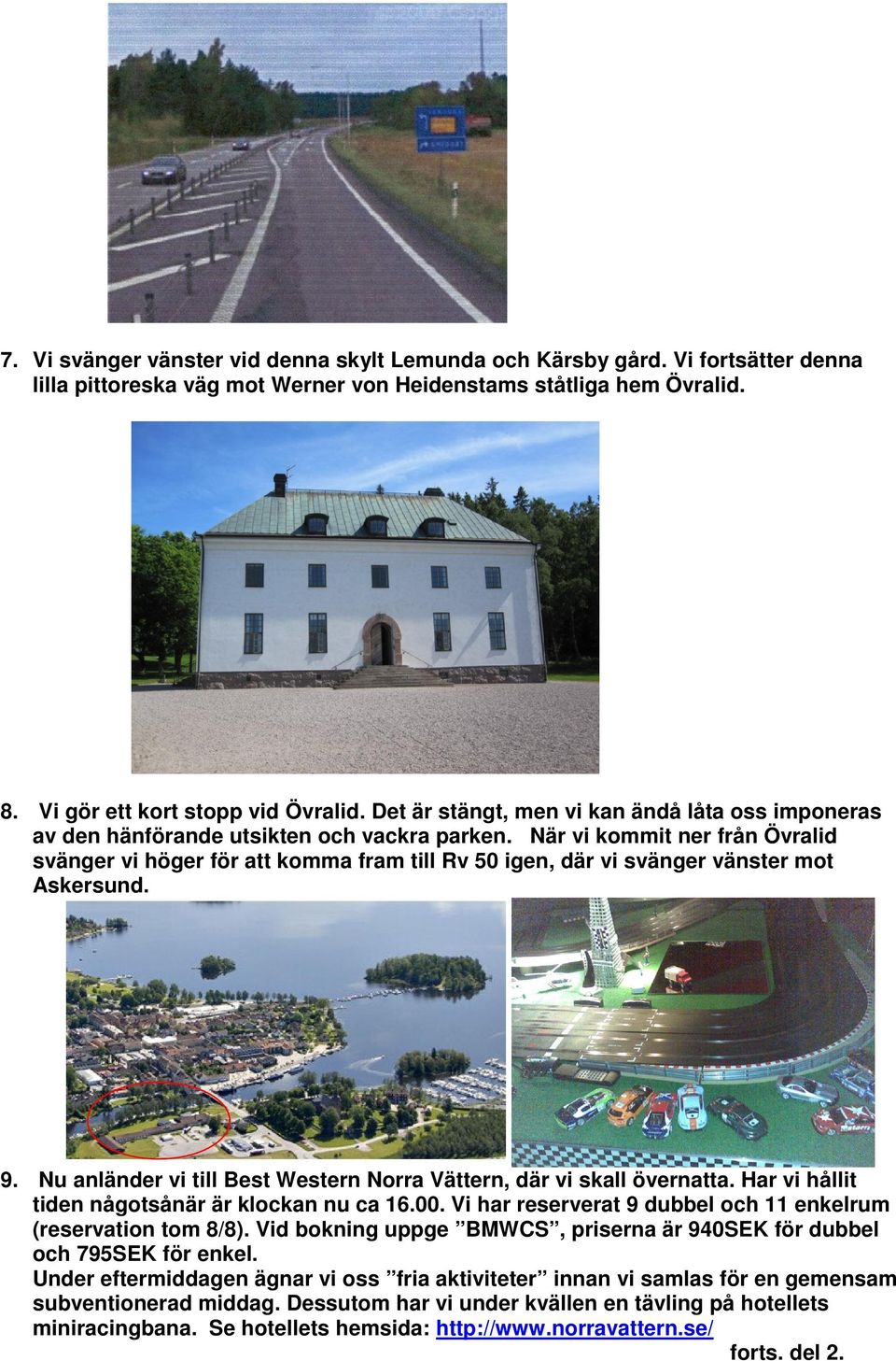 När vi kommit ner från Övralid svänger vi höger för att komma fram till Rv 50 igen, där vi svänger vänster mot Askersund. 9. Nu anländer vi till Best Western Norra Vättern, där vi skall övernatta.