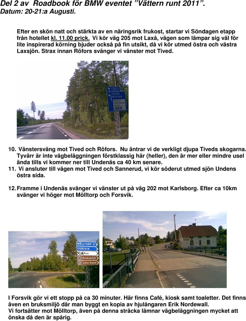 Vänstersväng mot Tived och Röfors. Nu äntrar vi de verkligt djupa Tiveds skogarna.