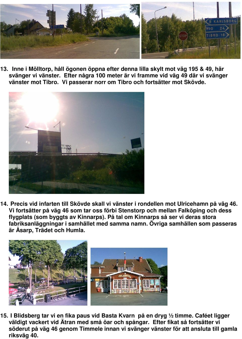 Vi fortsätter på väg 46 som tar oss förbi Stenstorp och mellan Falköping och dess flygplats (som byggts av Kinnarps).