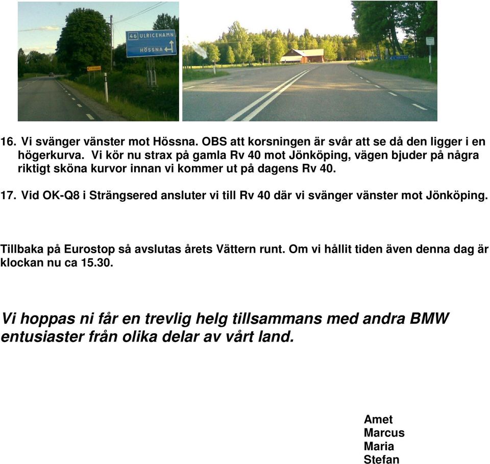 Vid OK-Q8 i Strängsered ansluter vi till Rv 40 där vi svänger vänster mot Jönköping. Tillbaka på Eurostop så avslutas årets Vättern runt.
