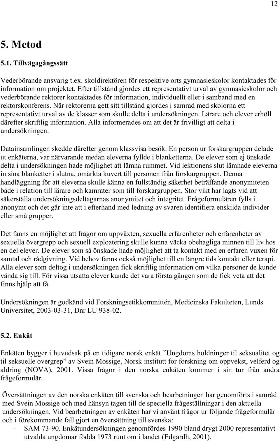 När rektorerna gett sitt tillstånd gjordes i samråd med skolorna ett representativt urval av de klasser som skulle delta i undersökningen. Lärare och elever erhöll därefter skriftlig information.