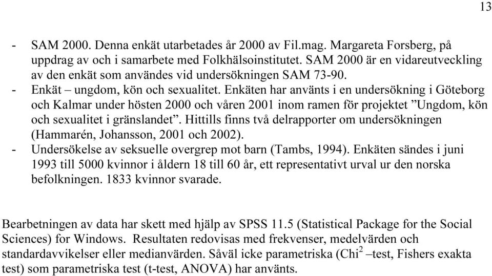 Enkäten har använts i en undersökning i Göteborg och Kalmar under hösten 2000 och våren 2001 inom ramen för projektet Ungdom, kön och sexualitet i gränslandet.