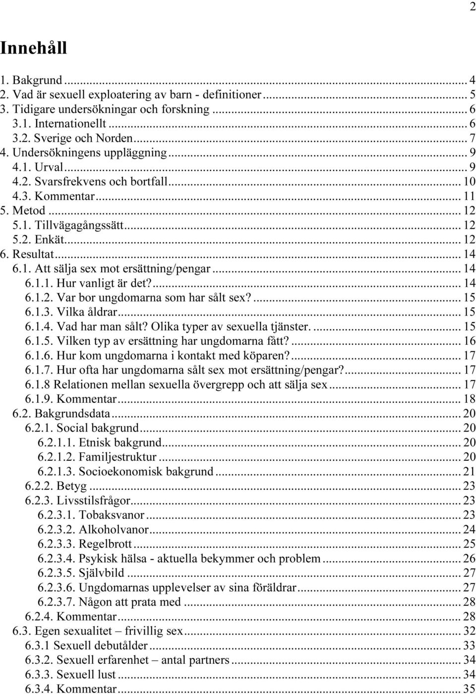 .. 14 6.1.1. Hur vanligt är det?... 14 6.1.2. Var bor ungdomarna som har sålt sex?... 15 6.1.3. Vilka åldrar... 15 6.1.4. Vad har man sålt? Olika typer av sexuella tjänster.... 15 6.1.5. Vilken typ av ersättning har ungdomarna fått?