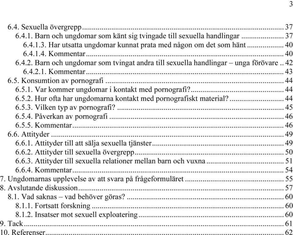 ... 44 6.5.2. Hur ofta har ungdomarna kontakt med pornografiskt material?... 44 6.5.3. Vilken typ av pornografi?... 45 6.5.4. Påverkan av pornografi... 46 6.5.5. Kommentar... 46 6.6. Attityder... 49 6.