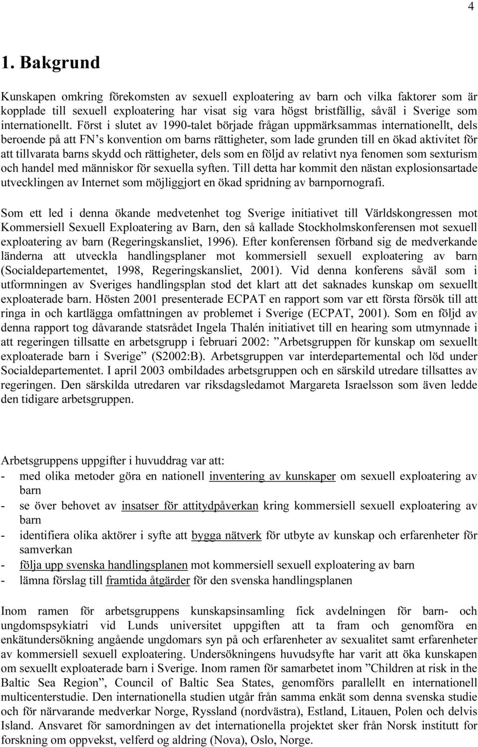 Först i slutet av 1990-talet började frågan uppmärksammas internationellt, dels beroende på att FN s konvention om barns rättigheter, som lade grunden till en ökad aktivitet för att tillvarata barns