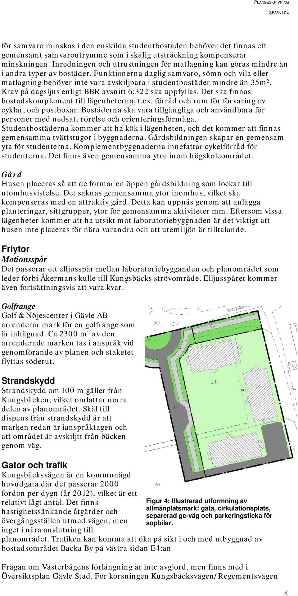 Funktionerna daglig samvaro, sömn och vila eller matlagning behöver inte vara avskiljbara i studentbostäder mindre än 35m 2. Krav på dagsljus enligt BBR avsnitt 6:322 ska uppfyllas.