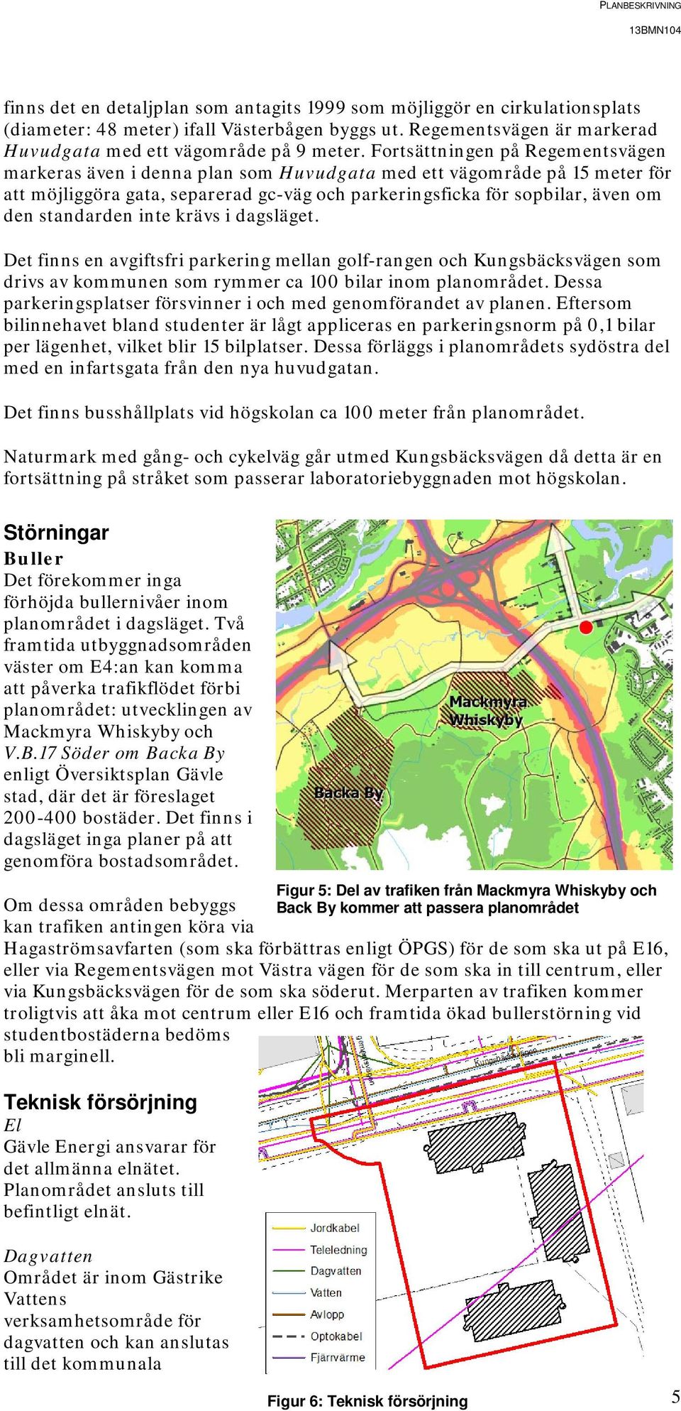 standarden inte krävs i dagsläget. Det finns en avgiftsfri parkering mellan golf-rangen och Kungsbäcksvägen som drivs av kommunen som rymmer ca 100 bilar inom planområdet.