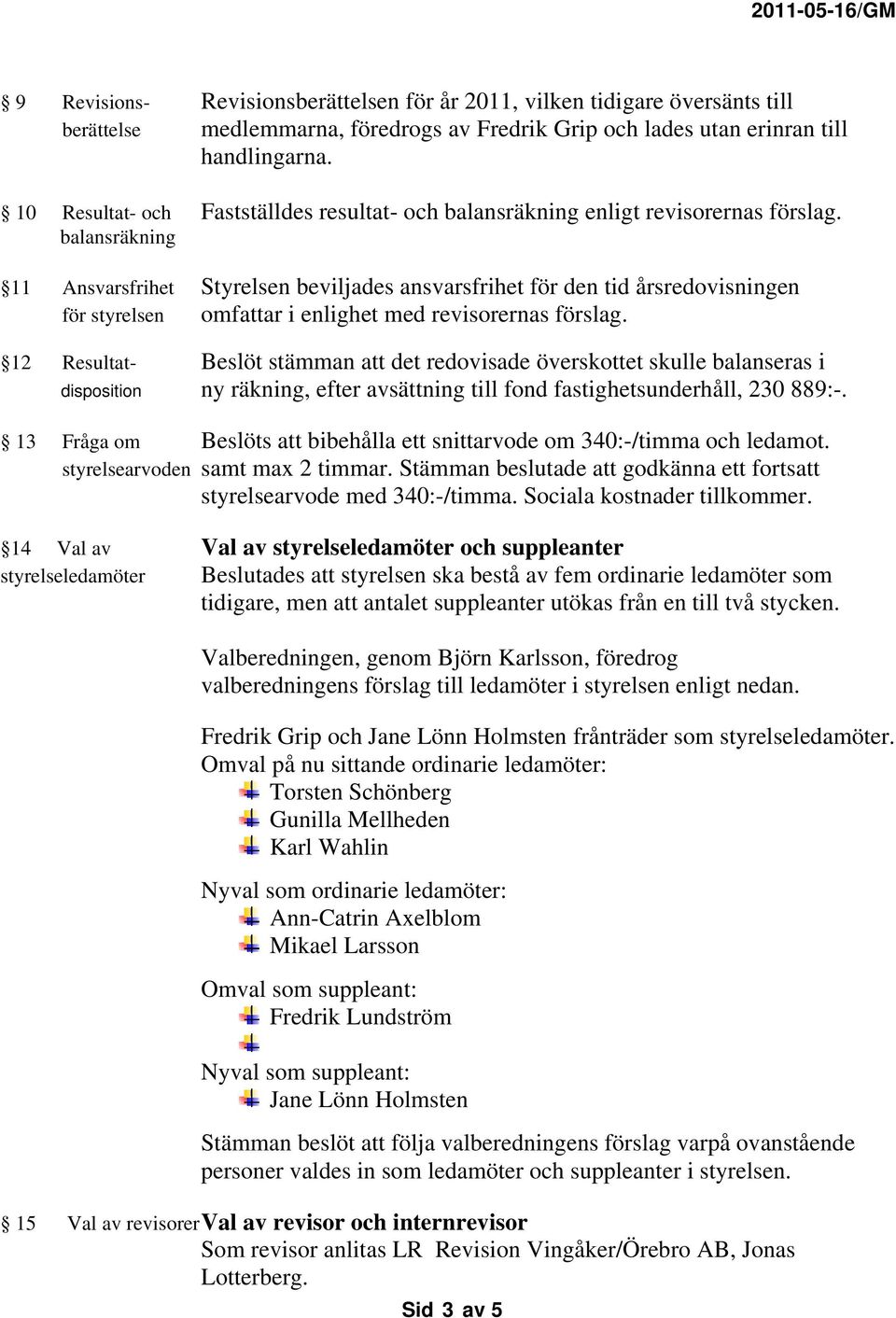 balansräkning 11 Ansvarsfrihet Styrelsen beviljades ansvarsfrihet för den tid årsredovisningen för styrelsen omfattar i enlighet med revisorernas förslag.