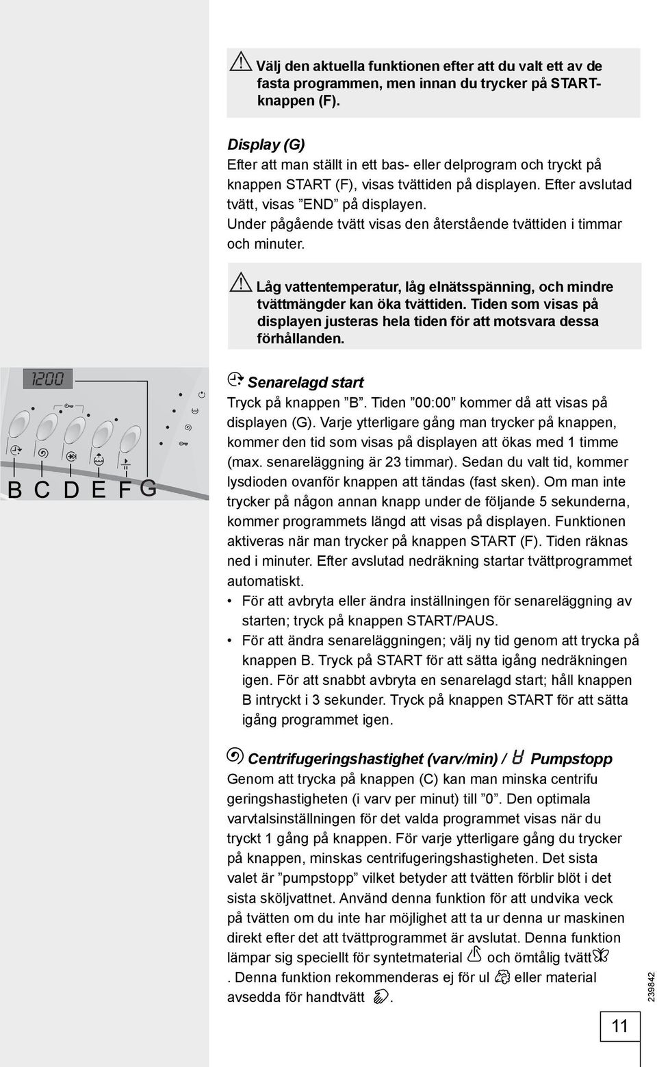 Under pågående tvätt visas den återstående tvättiden i timmar och minuter. Låg vattentemperatur, låg elnätsspänning, och mindre tvättmängder kan öka tvättiden.