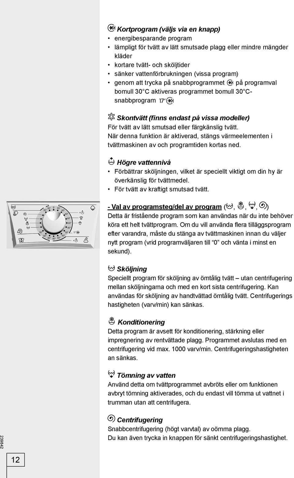 färgkänslig tvätt. När denna funktion är aktiverad, stängs värmeelementen i tvättmaskinen av och programtiden kortas ned.