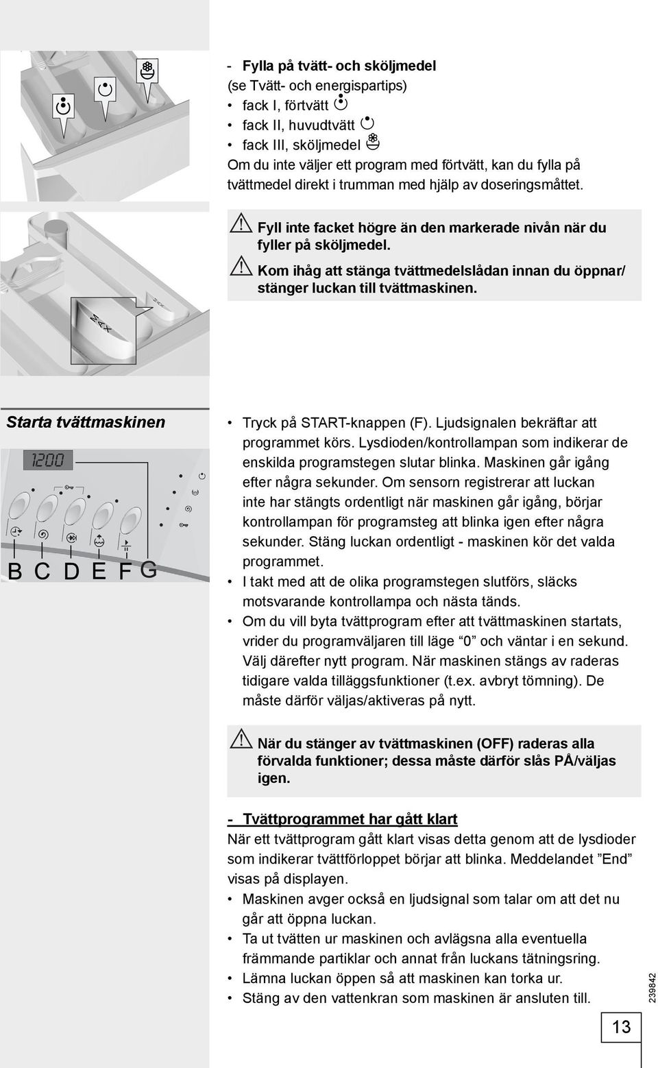 Kom ihåg att stänga tvättmedelslådan innan du öppnar/ stänger luckan till tvättmaskinen. Starta tvättmaskinen Tryck på START-knappen (F). Ljudsignalen bekräftar att programmet körs.