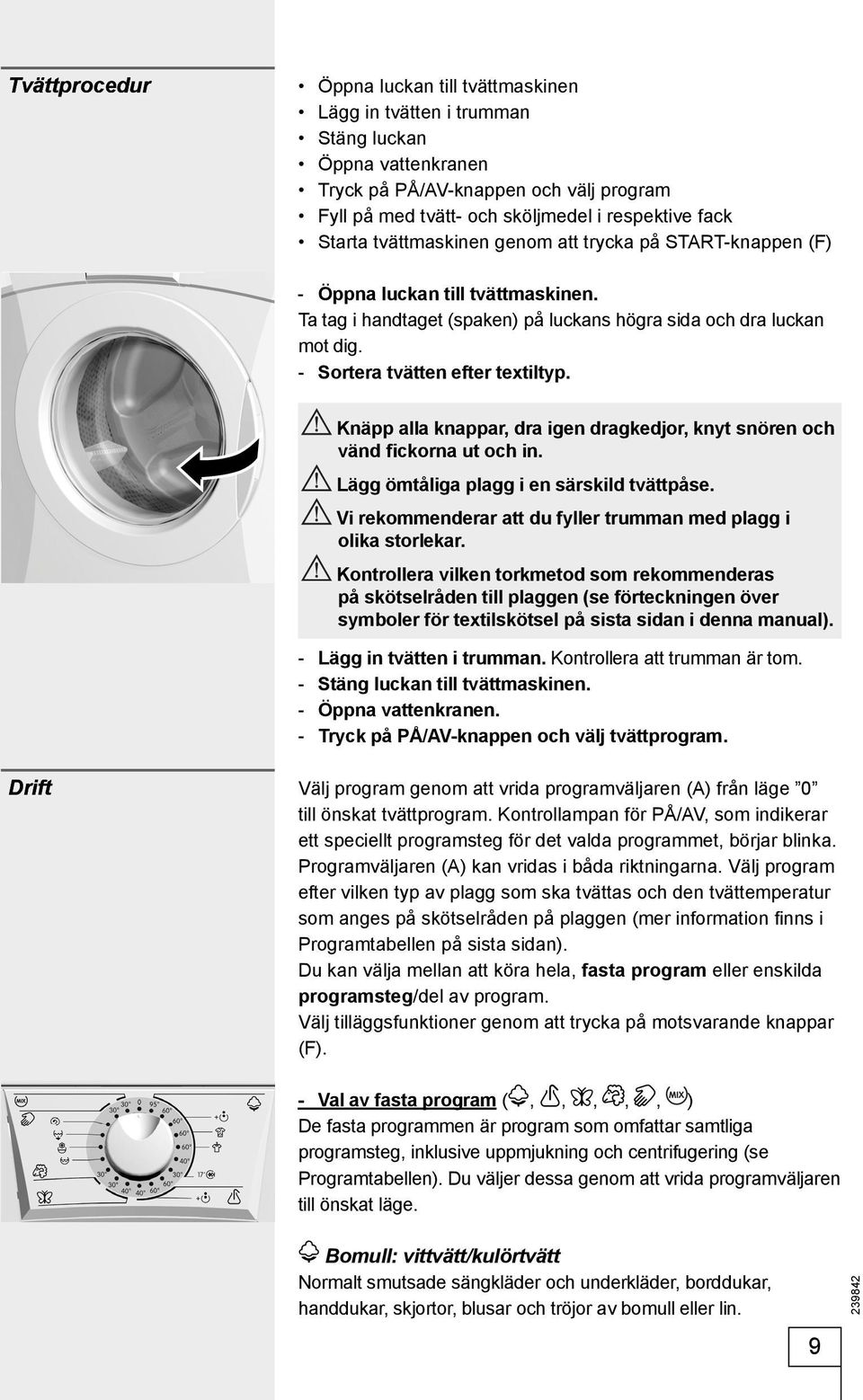 - Sortera tvätten efter textiltyp. Knäpp alla knappar, dra igen dragkedjor, knyt snören och vänd fickorna ut och in. Lägg ömtåliga plagg i en särskild tvättpåse.