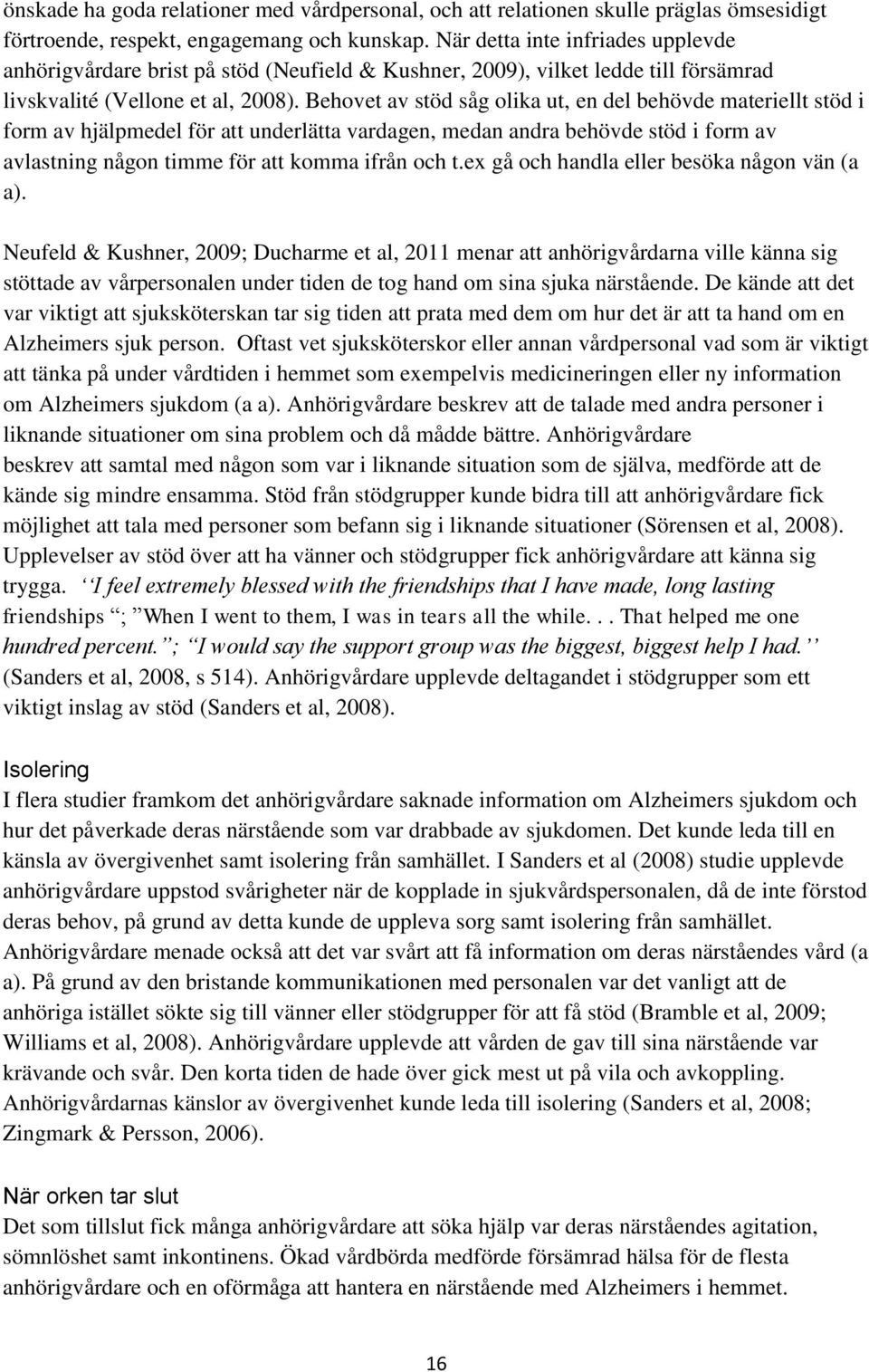 Behovet av stöd såg olika ut, en del behövde materiellt stöd i form av hjälpmedel för att underlätta vardagen, medan andra behövde stöd i form av avlastning någon timme för att komma ifrån och t.