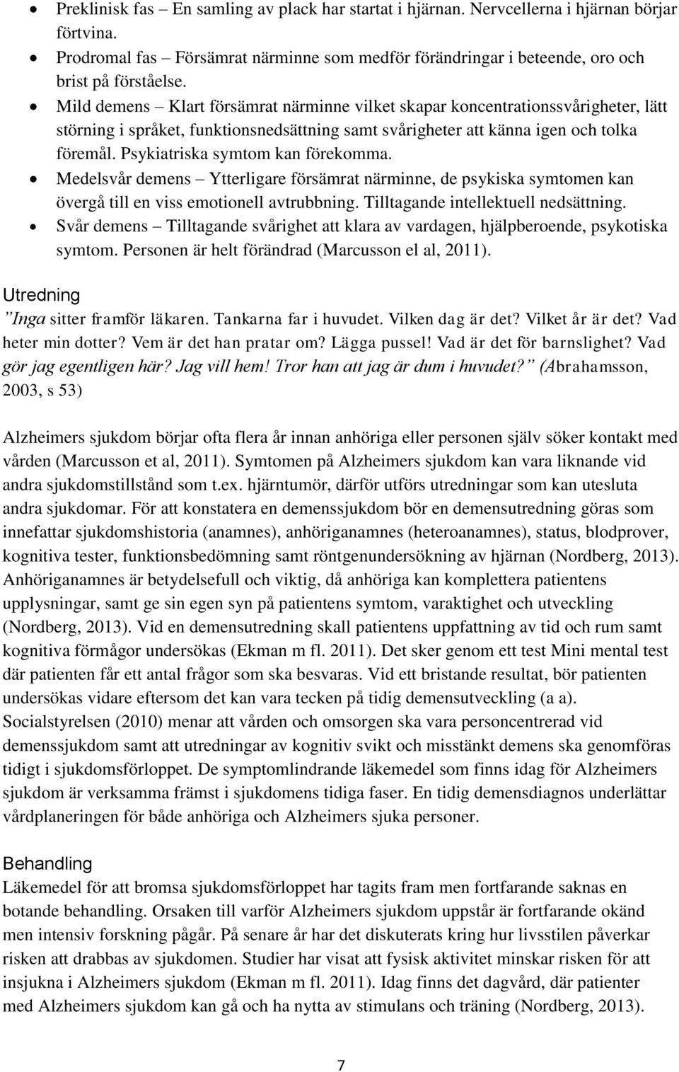 Psykiatriska symtom kan förekomma. Medelsvår demens Ytterligare försämrat närminne, de psykiska symtomen kan övergå till en viss emotionell avtrubbning. Tilltagande intellektuell nedsättning.