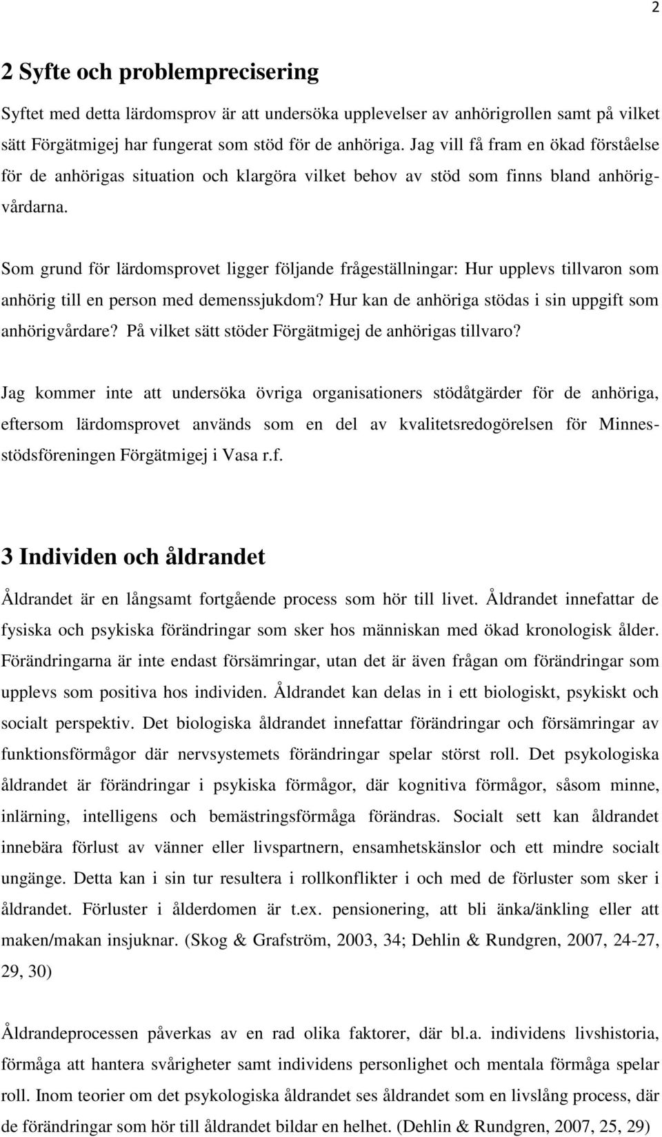 Som grund för lärdomsprovet ligger följande frågeställningar: Hur upplevs tillvaron som anhörig till en person med demenssjukdom? Hur kan de anhöriga stödas i sin uppgift som anhörigvårdare?