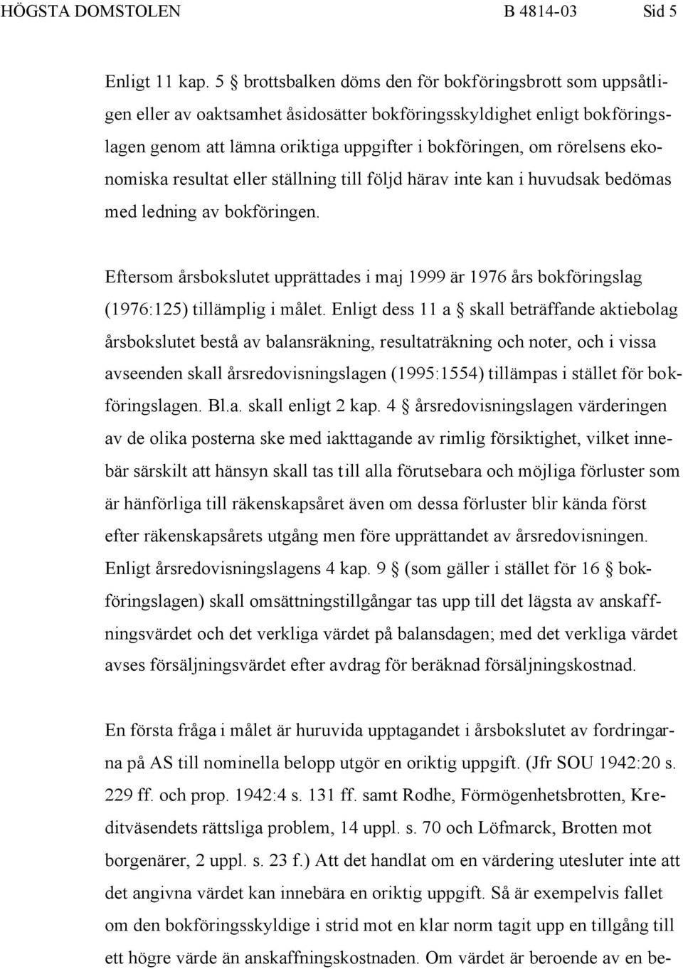 ekonomiska resultat eller ställning till följd härav inte kan i huvudsak bedömas med ledning av bokföringen.